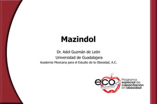 Mazindol Dr. Adol Guzmán de León Universidad de Guadalajara Academia Mexicana para el Estudio de la Obesidad, A.C. 