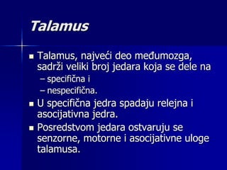 Asocijativne uloge talamusa:
 Talamus učestvuje u gruboj diskriminaciji
senzornog modaliteta;
 On aktivira primarne kort...