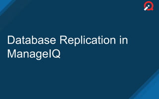 Database Replication in
ManageIQ
 