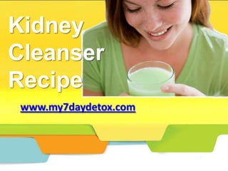 Kidney
Cleanser
Recipe
 www.my7daydetox.com
 