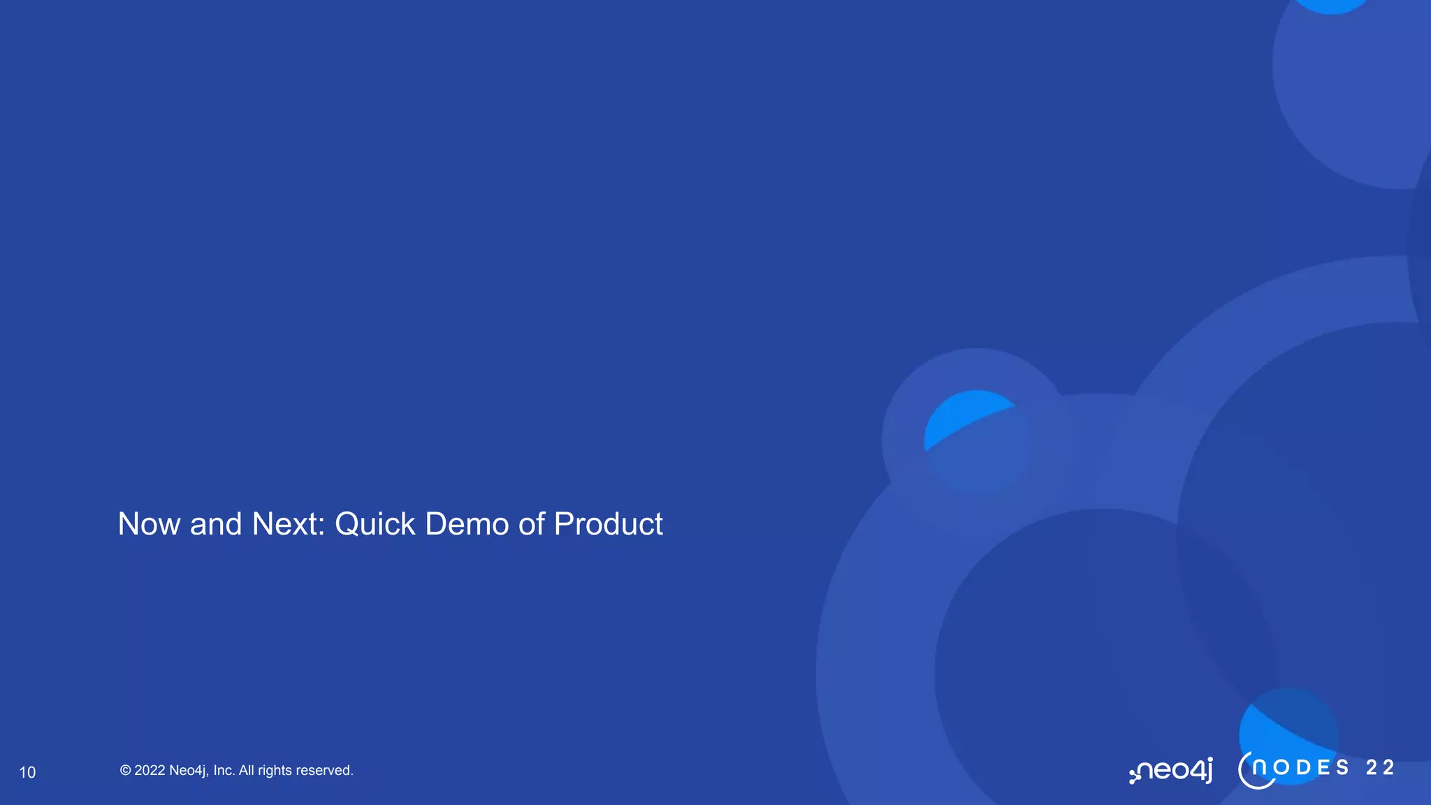 © 2022 Neo4j, Inc. All rights reserved.
10
Now and Next: Quick Demo of Product
 