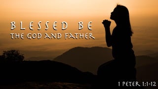 B l e s s e d B e
The God and Father
1 Peter 1:1-12
 