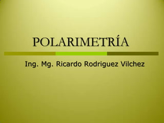 POLARIMETRÍA
Ing. Mg. Ricardo Rodriguez Vilchez
 