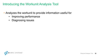 Introducing the Workunit Analysis Tool
• Analyzes the workunit to provide information useful for
• Improving performance
• Diagnosing issues
Workunit Analysis Tool 22
 