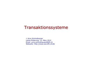 Transaktionssysteme
 Arno Schmidhauser
Letzte Änderung: 13. März 2012
Email: arno.schmidhauser@bfh.ch
Webseite: http://www.sws.bfh.ch/db
 