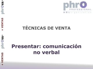 +VENTAS+VENTAS
TÉCNICAS DE VENTA
Presentar: comunicación
no verbal
 