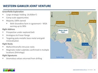 www.westernareas.com.au| ASX:WSA |
WESTERN GAWLER JOINT VENTURE
23
Greenfields Exploration
 Large strategic holding (4,450km2)
 Camp scale opportunities
 Majority 100% owned
 With Strandline farm in agreement – WSA
earning up to 90%
Right Address
 Prospective under explored belt
 Analogous to Fraser Range
 Targeting poly-metallic base metal and gold
mineralisation
Right Rocks
 Mafic/Ultramafic intrusive rocks
 Magmatic nickel sulphides confirmed in multiple
locations (Petrology)
Right Signatures
 Anomalous values returned from drilling
 