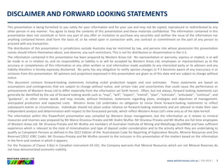 www.westernareas.com.au| ASX:WSA |
DISCLAIMER AND FORWARD LOOKING STATEMENTS
3
This presentation is being furnished to you solely for your information and for your use and may not be copied, reproduced or redistributed to any
other person in any manner. You agree to keep the contents of this presentation and these materials confidential. The information contained in this
presentation does not constitute or form any part of any offer or invitation to purchase any securities and neither the issue of the information nor
anything contained herein shall form the basis of, or be relied upon in connection with, any contract or commitment on the part of any person to
proceed with any transaction.
The distribution of this presentation in jurisdictions outside Australia may be restricted by law, and persons into whose possession this presentation
comes should inform themselves about, and observe, any such restrictions. This is not for distribution or dissemination in the U.S.
The information contained in this presentation has been prepared by Western Areas Ltd. No representation or warranty, express or implied, is or will
be made in or in relation to, and no responsibility or liability is or will be accepted by Western Areas Ltd, employees or representatives as to the
accuracy or completeness of this information or any other written or oral information made available to any interested party or its advisers and any
liability therefore is hereby expressly disclaimed. No party has any obligation to notify opinion changes or if it becomes aware of any inaccuracy in or
omission from this presentation. All opinions and projections expressed in this presentation are given as of this date and are subject to change without
notice.
This document contains forward-looking statements including nickel production targets and cost estimates. These statements are based on
assumptions and contingencies that are subject to change without notice, and certain risks and uncertainties that could cause the performance or
achievements of Western Areas Ltd to differ materially from the information set forth herein. Often, but not always, forward looking statements can
generally be identified by the use of forward looking words such as “may”, “will”, “expect”, “intend”, “plan”, “estimate”, “anticipate”, “continue”, and
“guidance”, or other similar words and may include, without limitation, statements regarding plans, strategies and objectives of management,
anticipated production and expected costs. Western Areas Ltd undertakes no obligation to revise these forward-looking statements to reflect
subsequent events or circumstances. Individuals should not place undue reliance on forward-looking statements and are advised to make their own
independent analysis and determination with respect to the forecasted periods, which reflect Western Areas Ltd’s view only as of the date hereof.
The information within this PowerPoint presentation was compiled by Western Areas management, but the information as it relates to mineral
resources and reserves was prepared by Mr Marco Orunesu-Preiata and Mr Andre Wulfse. Mr Orunesu-Preiata and Mr Wulfse are full time employees
of Western Areas Ltd. Mr Orunesu-Preiata and Mr Wulfse are members of Australian Institute of Mining and Metallurgy (AusIMM) and have sufficient
experience which is relevant to the style of mineralisation and type of deposit under consideration and to the activity which they are undertaking to
qualify as Competent Persons as defined in the 2012 Edition of the ‘Australasian Code for Reporting of Exploration Results, Mineral Resources and Ore
Reserves’(2012 JORC Code). Mr Orunesu-Preiata and Mr Wulfse consent to the inclusion in this presentation of the matters based on the information
in the form and context in which it appears.
For the Purposes of Clause 3.4(e) in Canadian instrument 43-101, the Company warrants that Mineral Resources which are not Mineral Reserves do
not have demonstrated economic viability.
 