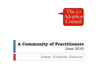A Community of Practitioners
                         June 2010

         Engage. Evangelize. Empower.
 