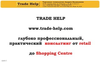 22.05.17
TRADE HELP
www.trade-help.com
глубоко профессиональный,
практический консалтинг от retail
до Shopping Centre
 
