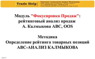 22.05.17
Модуль "Фокусировка Продаж":
рейтинговый анализ продаж
А. Калмыкова АВС, OOS
Методика
Определение рейтинга товарных позиций
АВС-АНАЛИЗ КАЛМЫКОВА
 