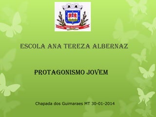Escola Ana Tereza Albernaz

Protagonismo Jovem

Chapada dos Guimaraes MT 30-01-2014

 