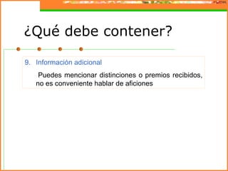 9. Información adicional
Puedes mencionar distinciones o premios recibidos,
no es conveniente hablar de aficiones
¿Qué debe contener?
 