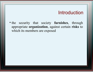 Introduction

the security that society furnishes, through
appropriate organization, against certain risks to
which its members are exposed
 