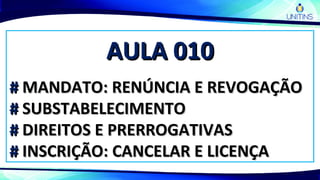 AULA 010AULA 010
## MANDATO: RENÚNCIA E REVOGAÇÃOMANDATO: RENÚNCIA E REVOGAÇÃO
## SUBSTABELECIMENTOSUBSTABELECIMENTO
## DIREITOS E PRERROGATIVASDIREITOS E PRERROGATIVAS
## INSCRIÇÃO: CANCELAR E LICENÇAINSCRIÇÃO: CANCELAR E LICENÇA
 