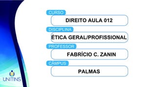 DIREITO AULA 012
ÉTICA GERAL/PROFISSIONAL
FABRÍCIO C. ZANIN
PALMAS
 