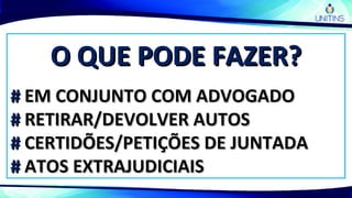 O QUE PODE FAZER?O QUE PODE FAZER?
## EM CONJUNTO COM ADVOGADOEM CONJUNTO COM ADVOGADO
## RETIRAR/DEVOLVER AUTOSRETIRAR/DEVOLVER AUTOS
## CERTIDÕES/PETIÇÕES DE JUNTADACERTIDÕES/PETIÇÕES DE JUNTADA
## ATOS EXTRAJUDICIAISATOS EXTRAJUDICIAIS
 