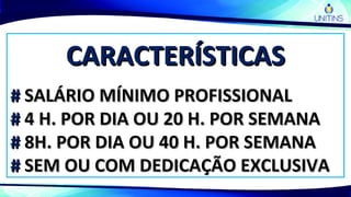 CARACTERÍSTICASCARACTERÍSTICAS
## SALÁRIO MÍNIMO PROFISSIONALSALÁRIO MÍNIMO PROFISSIONAL
## 4 H. POR DIA OU 20 H. POR SEMANA4 H. POR DIA OU 20 H. POR SEMANA
## 8H. POR DIA OU 40 H. POR SEMANA8H. POR DIA OU 40 H. POR SEMANA
## SEM OU COM DEDICAÇÃO EXCLUSIVASEM OU COM DEDICAÇÃO EXCLUSIVA
 