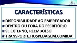 CARACTERÍSTICASCARACTERÍSTICAS
## DISPONIBILIDADE AO EMPREGADORDISPONIBILIDADE AO EMPREGADOR
## DENTRO OU FORA DO ESCRITÓRIODENTRO OU FORA DO ESCRITÓRIO
## SE EXTERNO, REEMBOLSOSE EXTERNO, REEMBOLSO
## TRANSPORTE.HOSPEDAGEM.COMIDATRANSPORTE.HOSPEDAGEM.COMIDA
 