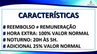 CARACTERÍSTICASCARACTERÍSTICAS
## REEMBOLSO ≠ REMUNERAÇÃOREEMBOLSO ≠ REMUNERAÇÃO
## HORA EXTRA: 100% VALOR NORMALHORA EXTRA: 100% VALOR NORMAL
## NOTURNO: 20H ÀS 5H.NOTURNO: 20H ÀS 5H.
## ADICIONAL 25% VALOR NORMALADICIONAL 25% VALOR NORMAL
 