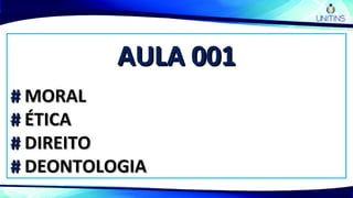 AULA 001AULA 001
## MORALMORAL
## ÉTICAÉTICA
## DIREITODIREITO
## DEONTOLOGIADEONTOLOGIA
 