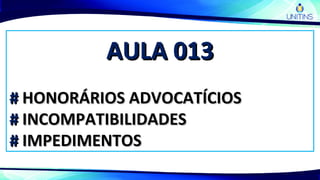 AULA 013AULA 013
## HONORÁRIOS ADVOCATÍCIOSHONORÁRIOS ADVOCATÍCIOS
## INCOMPATIBILIDADESINCOMPATIBILIDADES
## IMPEDIMENTOSIMPEDIMENTOS
 