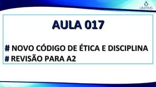AULA 017AULA 017
## NOVO CÓDIGO DE ÉTICA E DISCIPLINANOVO CÓDIGO DE ÉTICA E DISCIPLINA
## REVISÃO PARA A2REVISÃO PARA A2
 