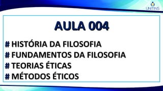 AULA 004AULA 004
## HISTÓRIA DA FILOSOFIAHISTÓRIA DA FILOSOFIA
## FUNDAMENTOS DA FILOSOFIAFUNDAMENTOS DA FILOSOFIA
## TEORIAS ÉTICASTEORIAS ÉTICAS
## MÉTODOS ÉTICOSMÉTODOS ÉTICOS
 
