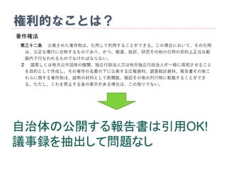 権利的なことは？
著作権法
自治体の公開する報告書は引用OK!
議事録を抽出して問題なし
 