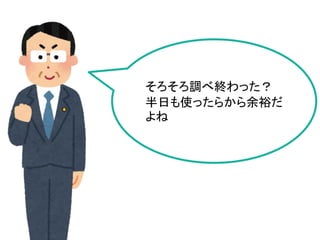 そろそろ調べ終わった？
半日も使ったらから余裕だ
よね
 