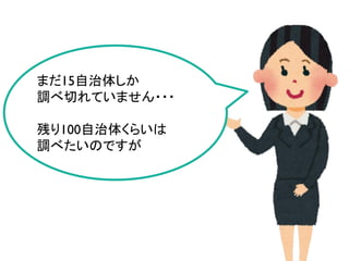 まだ15自治体しか
調べ切れていません・・・
残り100自治体くらいは
調べたいのですが
 