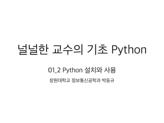 널널한 교수의 기초 Python
01_2 Python 설치와 사용
창원대학교 정보통신공학과 박동규
 