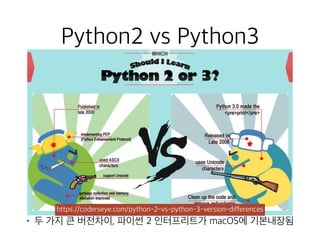 Python2 vs Python3
• 두 가지 큰 버전차이, 파이썬 2 인터프리트가 macOS에 기본내장됨
https://coderseye.com/python-2-vs-python-3-version-differences