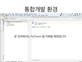 통합개발 환경
본 강의에서는 PyCharm 을 이용할 예정입니다