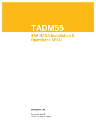 TADM55
SAP HANA Installation &
Operations SPS12
.
.
COURSE OUTLINE
.
Course Version: 12
Course Duration: 5 Day(s)
 