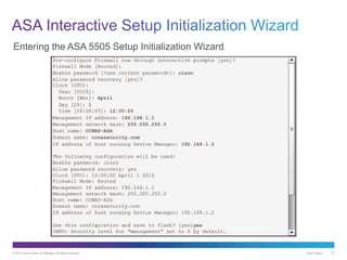 © 2013 Cisco and/or its affiliates. All rights reserved. Cisco Public 27
Entering the ASA 5505 Setup Initialization Wizard
 