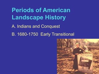 Periods of American Landscape HistoryA. Indians and ConquestB. 1680-1750  Early Transitional 