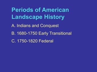 Periods of American Landscape HistoryA. Indians and ConquestB. 1680-1750 Early TransitionalC. 1750-1820 Federal