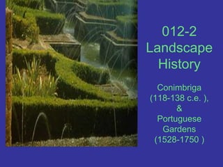 012-2 Landscape HistoryConimbriga(118-138 c.e. ), & Portuguese Gardens(1528-1750 ) 