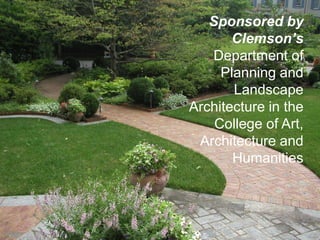 Sponsored by Clemson’sDepartment of Planning and Landscape Architecture in the  College of Art, Architecture and Humanities