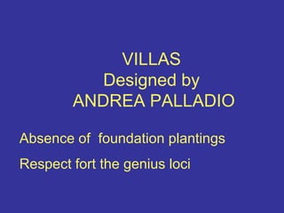 VILLAS Designed by ANDREA PALLADIOAbsence of  foundation plantingsRespect fort the genius loci
