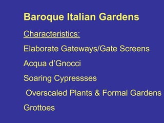 Baroque Italian GardensCharacteristics:Elaborate Gateways/Gate ScreensAcqua d’GnocciSoaring Cypressses  Overscaled Plants & Formal GardensGrottoes