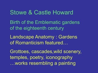 Stowe & Castle HowardBirth of the Emblematic gardens of the eighteenth century Landscape Anatomy : Gardens of Romanticism featured…Grottoes, cascades,wild scenery, temples, poetry, iconography …works resembling a painting