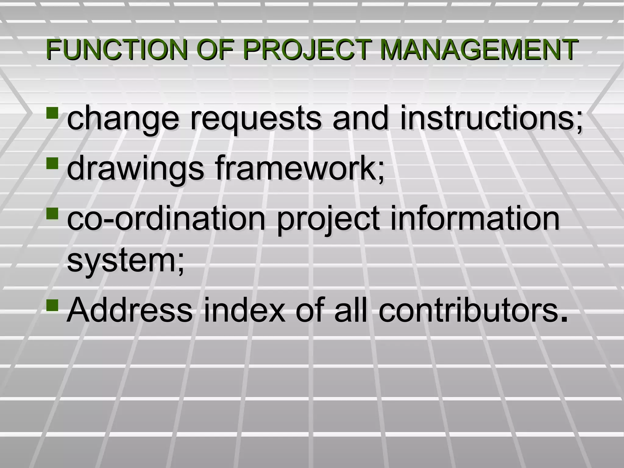 FUNCTION OF PROJECT MANAGEMENTFUNCTION OF PROJECT MANAGEMENT
 change requests and instructions;change requests and instructions;
 drawings framework;drawings framework;
 co-ordination project informationco-ordination project information
system;system;
 Address index of all contributorsAddress index of all contributors..
 