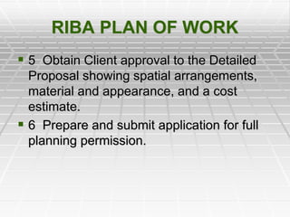 RIBA PLAN OF WORK
 5 Obtain Client approval to the Detailed
Proposal showing spatial arrangements,
material and appearance, and a cost
estimate.
 6 Prepare and submit application for full
planning permission.
 
