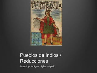 Pueblos de Indios /
Reducciones
I municipi indigeni: Ayllu, calpulli…
 