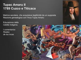 Tupac Amaru II
1789 Cuzco e Titicaca
Matrice secolare, che acquisisce legittimità da un supposta
filiazione genealogica con l’Inca Tupac Amaru
Educazione della
nobiltà Indigena.
I comentarios
Reales
de los incas
 