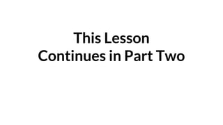 This Lesson
Continues in Part Two
 