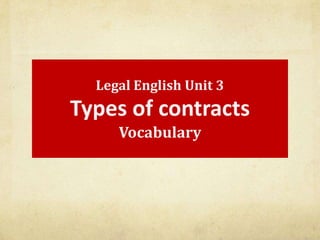 Legal English Unit 3
Types of contracts
     Vocabulary
 