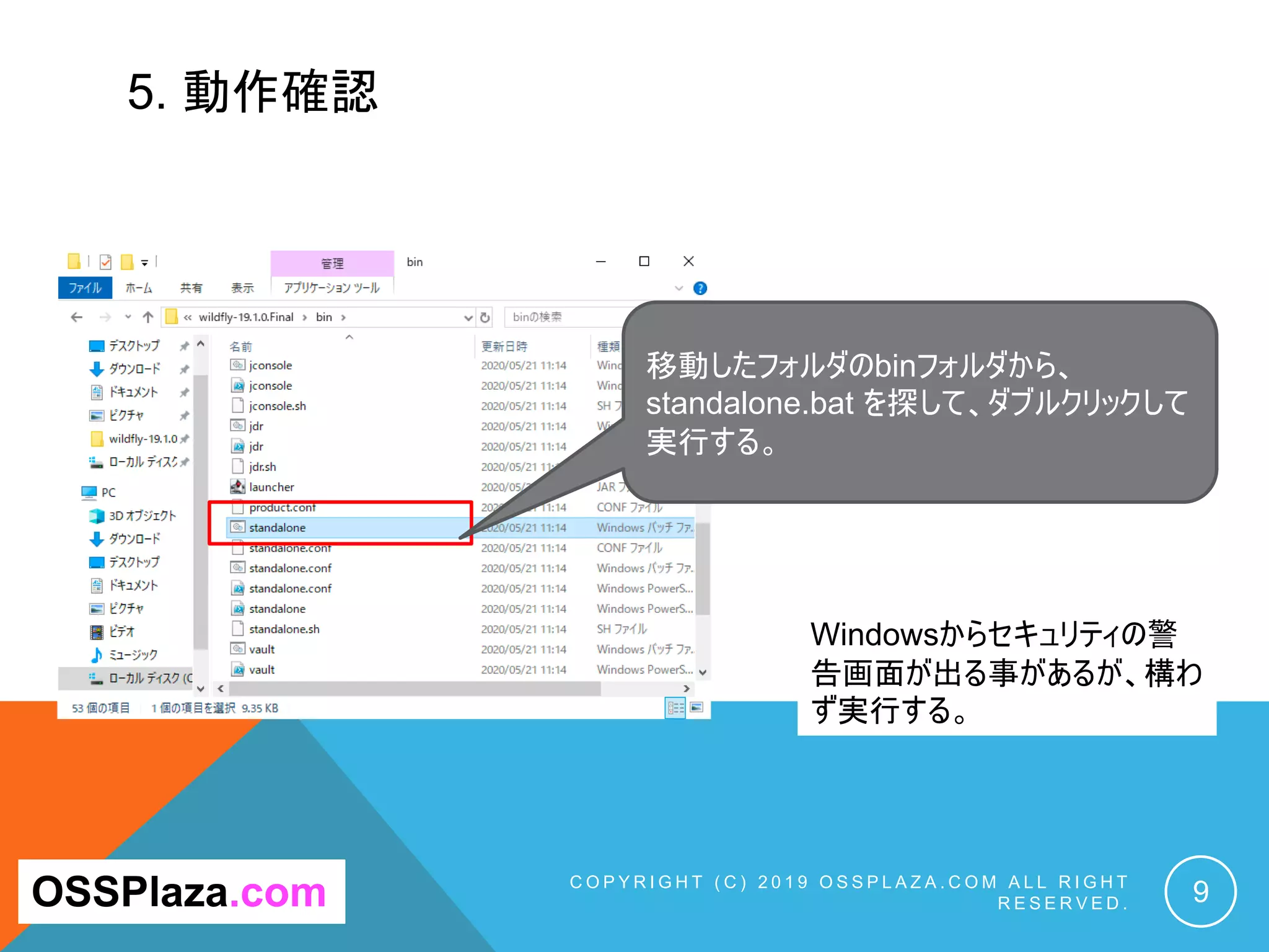 5. 動作確認
C O P Y R I G H T ( C ) 2 0 1 9 O S S P L A Z A . C O M A L L R I G H T
R E S E R V E D . 9OSSPlaza.com
移動したフォルダのbinフォルダから、
standalone.bat を探して、ダブルクリックして
実行する。
Windowsからセキュリティの警
告画面が出る事があるが、構わ
ず実行する。
 